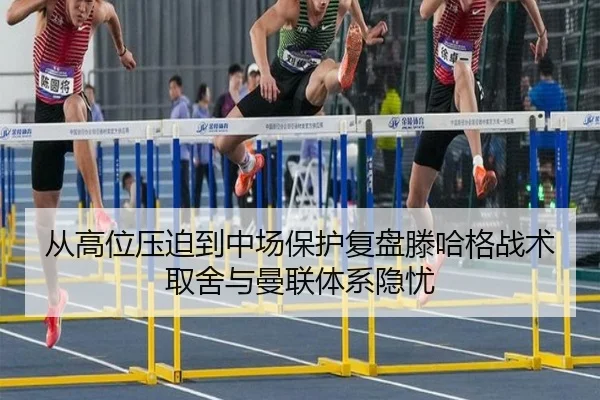 从高位压迫到中场保护复盘滕哈格战术取舍与曼联体系隐忧
