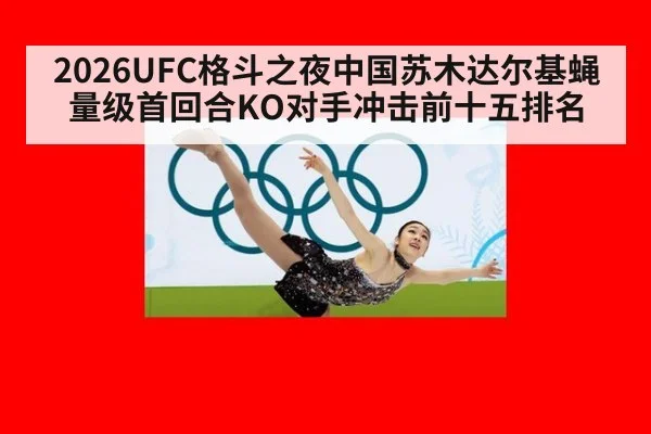 2026UFC格斗之夜中国苏木达尔基蝇量级首回合KO对手冲击前十五排名