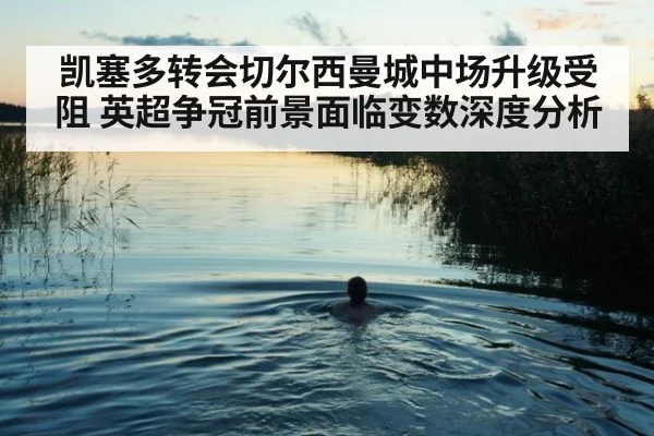 凯塞多转会切尔西曼城中场升级受阻 英超争冠前景面临变数深度分析