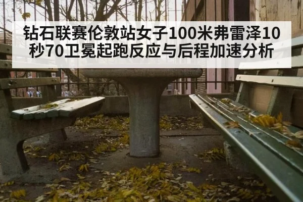 钻石联赛伦敦站女子100米弗雷泽10秒70卫冕起跑反应与后程加速分析