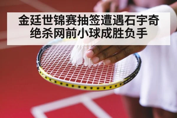 金廷世锦赛抽签遭遇石宇奇 绝杀网前小球成胜负手