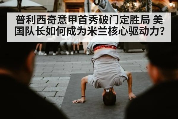 普利西奇意甲首秀破门定胜局 美国队长如何成为米兰核心驱动力？