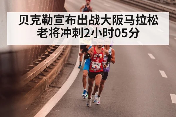 贝克勒宣布出战大阪马拉松 老将冲刺2小时05分