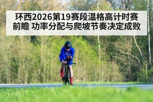 环西2026第19赛段温格高计时赛前瞻 功率分配与爬坡节奏决定成败