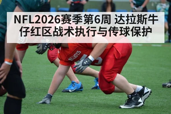 NFL2026赛季第6周 达拉斯牛仔红区战术执行与传球保护