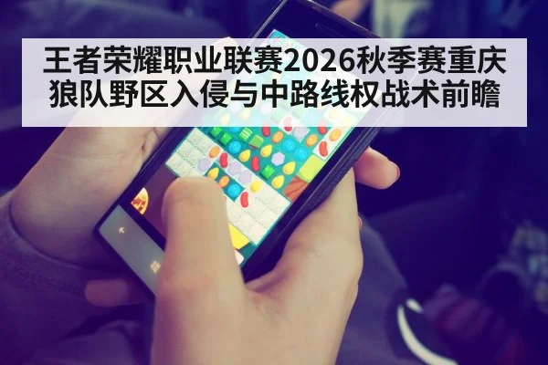 王者荣耀职业联赛2026秋季赛重庆狼队野区入侵与中路线权战术前瞻