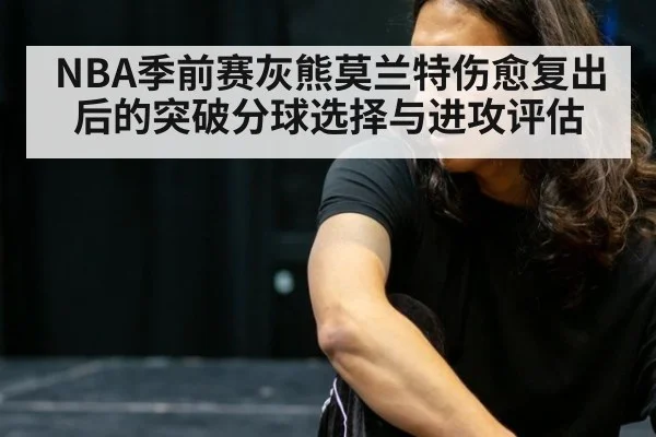 NBA季前赛灰熊莫兰特伤愈复出后的突破分球选择与进攻评估