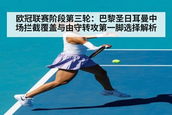 欧冠联赛阶段第三轮:巴黎圣日耳曼中场拦截覆盖与由守转攻第一脚选择解析