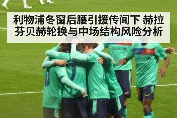 利物浦冬窗后腰引援传闻下 赫拉芬贝赫轮换与中场结构风险分析